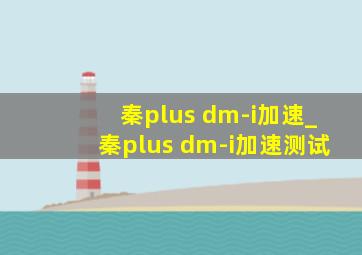 秦plus dm-i加速_秦plus dm-i加速测试